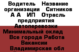 Водитель › Название организации ­ Ситников А.А., ИП › Отрасль предприятия ­ Автоперевозки › Минимальный оклад ­ 1 - Все города Работа » Вакансии   . Владимирская обл.,Вязниковский р-н